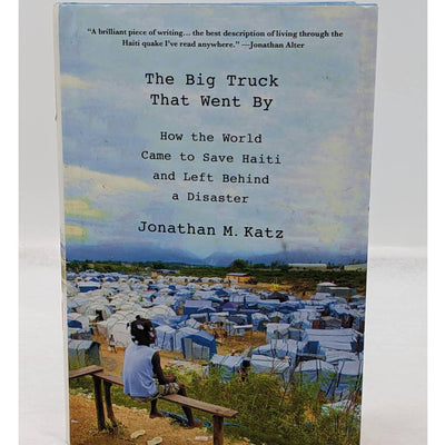 The Big Truck That Went By How The World Came To Save Haiti Jonathan M Katz Book